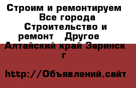 Строим и ремонтируем - Все города Строительство и ремонт » Другое   . Алтайский край,Заринск г.